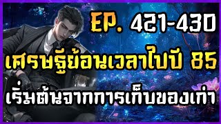 EP.421-430 | ?? | นิยาย เศรษฐีย้อนเวลาไปปี 85 เริ่มต้นจากการเก็บของเก่า