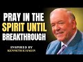 Pray in the Spirit Until Breakthrough | Kenneth E. Hagin Secret to Powerful Prayer