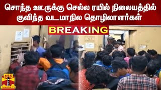 #BREAKING | ஹோலிப் பண்டிகை - சொந்த ஊருக்கு செல்ல ரயில் நிலையத்தில் குவிந்த வடமாநில தொழிலாளர்கள்