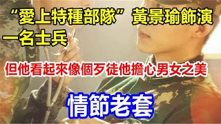 “愛上特種部隊”黃景瑜飾演一名士兵，但他看起來像個歹徒。他擔心男女之美，情節老套