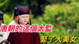 古代太監竟可以娶妻？唐朝的這個太監，娶了唐朝第二大美女【真正歷史】#皇帝 #历史#古代 #太監