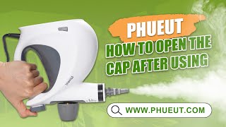 HOW TO OPEN THE CAP AFTER USING  PHUEUT STEAM CLEANER