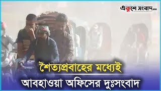 শৈত্যপ্রবাহের মধ্যেই আবহাওয়া অফিসের দুঃসংবাদ   | Cold Wave | Winter | Bangladesh | EKUSHEY SANGBAD