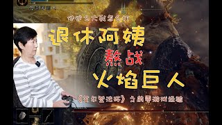 退休阿姨“熬战”火焰巨人！《法环》之前零游戏经验！奇迹就在最后亿把！|艾尔登法环|动作游戏|单机游戏