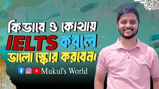 কিভাবে \u0026 কোথায় IELTS করলে ভালো Score করবেন | IELTS Tips | Mukul's World