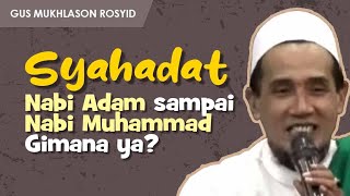 SYAHADATNYA NABI ADAM HINGGA MUHAMMAD SAW GIMANA YA? | Gus Mukhlason Rosyid