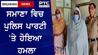 Samana Latest News: ਸਮਾਣਾ ਵਿਚ ਪੁਲਿਸ ਪਾਰਟੀ 'ਤੇ ਹੋਇਆ ਹਮਲਾ