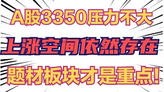 A股3350压力不大，上涨空间依然存在，题材板块才是重点！