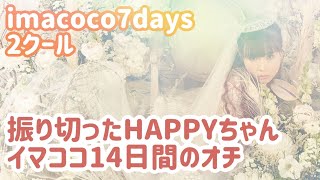 imacoco7days2クールday7 振り切ったHAPPYちゃん　イマココ14日間のオチ