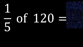 1/5 of 120 ,fraction of a number, part of a whole number