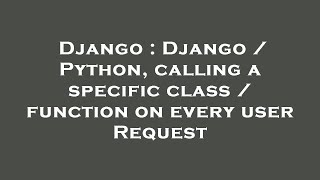 Django : Django / Python, calling a specific class / function on every user Request
