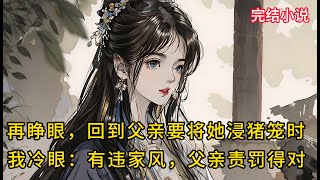 【一口氣看完 】再睁眼，回到父亲要将她浸猪笼时，我冷眼：有违家风，父亲责罚得对....