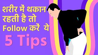 शरीर में थकान रहती है तो Follow करें  ये 5 Tips