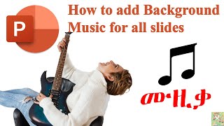 How to add Background Music for all slides in PowerPoint|ፓወርፖይንት ላይ የጀርባ ሙዚቃ ማስገባት