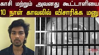 காசி மற்றும் அவனது கூட்டாளியை காவலில் விசாரிக்க CBCID போலீசார் திட்டம்