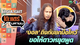 [Highlight] ดาวพูดไม่รู้เรื่อง จนบอลต้องยกมือไหว้ | โต๊ะแชร์มหาชน