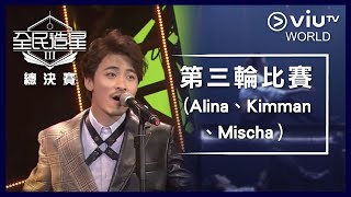 《全民造星III 總決賽》EP 7 - PART 7 第三輪比賽（Alina、Kimman、Mischa）