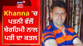 Khanna 'ਚ ਪਤਨੀ ਵੱਲੋਂ ਬੇਰਹਿਮੀ ਨਾਲ ਪਤੀ ਦਾ ਕਤਲ | News18 Punjab