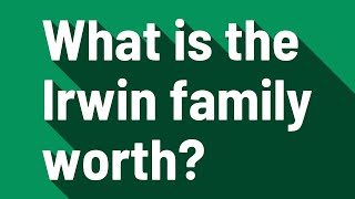 What is the Irwin family worth?