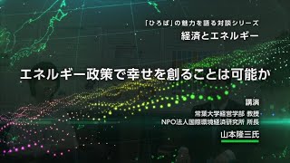 「ひろば」の魅力を語る　〔講演〕『エネルギー政策で幸せを創ることは可能か』｜常葉大学経営学部教授、NPO法人国際環境経済研究所所長 山本隆三氏