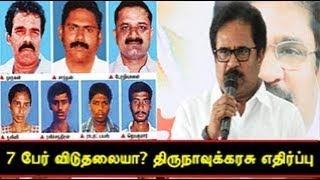 7 பேர் விடுதலையா? திருநாவுக்கரசு எதிர்ப்பு