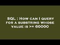 SQL : How can I query for a substring whose value is  = 60000