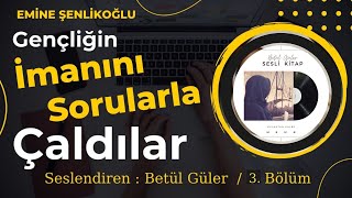 Gençliğin İmanını Sorularla Çaldılar / Emine Şenlikoğlu ( Sesli Kitap - 3. Bölüm)