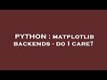 PYTHON : matplotlib backends - do I care?