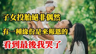 子女投胎緣份早已註定絕非偶然，你今生的孩子前世和你有什麼因果緣份？有一種緣份是來報恩的，都是因為前世欠下的債或積累的福報