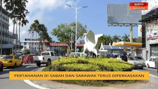 Pertahanan di Sabah dan Sarawak terus diperkasakan