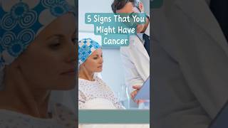 5 Signs That You Might Have Cancer