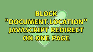 Block "document.location" Javascript redirect on one page (4 Solutions!!)