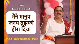 MAINE MANUSH JANAM TUJHKO HEERA DIYA  I Pujya Prembhushanji Maharaj IBHAJAN