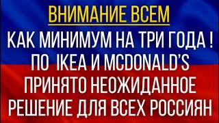 Как минимум на три года!  По  IKEA и McDonald’s принято неожиданное решение для всех россиян!