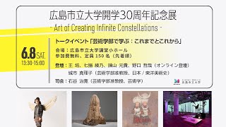 広島市立大学開学30周年記念展 - Art of Creating Infinite Constellations - トークイベント：「芸術学部で学ぶ：これまでとこれから」