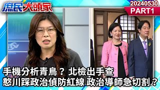 手機分析青鳥？ 北檢出手查 憨川踩政治偵防紅線 政治導師急切割？《庶民大頭家》 PART1 20240530 #鄭麗文 #黃敬平 #葉元之 #林國成@庶民大頭家