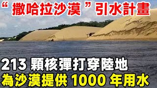 “撒哈拉沙漠”引水計畫，213顆核彈打穿陸地，為沙漠提供1000年用水#基建工程 #撒哈拉沙漠 #利比亚 #人工河#超級工程 #科普 #建造 #沙漠治理#沙漠工程