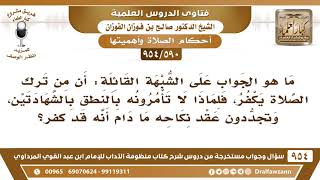 [590 -954] ما الرد على قول: ما دام ترك الصلاة كفر، فلماذا لا تأمرونه بالشهادتين، وتجددون عقد نكاحه؟