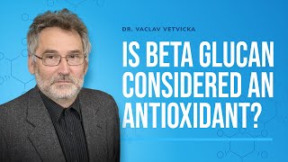 Dr Vetvicka Q\u0026A 16: Is Beta Glucan considered an Antioxidant?