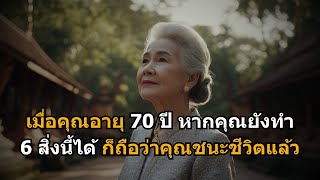 เมื่อคุณอายุ 70 ​​ปี หากคุณยังทำ 6 สิ่งนี้ได้ ก็ถือว่าคุณชนะชีวิตแล้ว