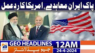 Geo News Headlines 12 AM | Pak-Iran agreement, US reaction | 24th April 2024
