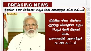 இந்தியா - சீனா எல்லை பிரச்னை: ஜூன் 19 அனைத்துக்கட்சி கூட்டத்திற்கு பிரதமர் அழைப்பு