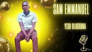 Yesu Olochona  by Sam Emmanuel