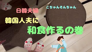 【日韓夫婦】韓国人夫に和食作ってたべさせてみた。