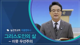 [신앙에세이] 그리스도인의 삶- 이웃 우선주의ㅣ 이종현 목사(높은뜻교회)