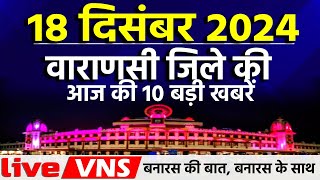 वाराणसी की आज की 10 बड़ी खबरें - 18 दिसंबर 2024 - Varanasi Top 10 News। Live VNS