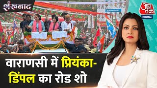 Shankhnaad: Priyanka Gandhi और Dimple Yadav का PM Modi के संसदीय क्षेत्र Varanasi में Road Show