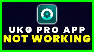 UKG Pro App Not Working: How to Fix UKG Pro App Not Working