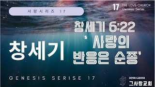 사랑시리즈17 ㅣ 창세기 말씀강해 ㅣ 그사랑교회 ㅣ 주일예배 ㅣ 사랑의 반응은 순종 ㅣ 창세기 6:22 ㅣ