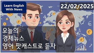 한국 영어뉴스 경제뉴스 팟캐스트 (2025.02.22)  | 경제와 영어를 한번에 배우세요!  Korean English News: Economic News Podcast